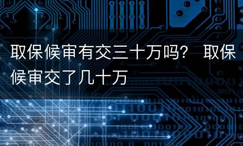 取保候审有交三十万吗？ 取保候审交了几十万
