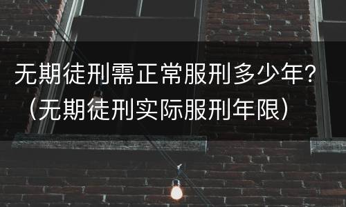 无期徒刑需正常服刑多少年？（无期徒刑实际服刑年限）