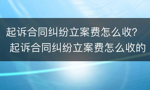 起诉合同纠纷立案费怎么收？ 起诉合同纠纷立案费怎么收的
