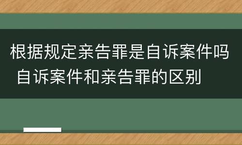 根据规定亲告罪是自诉案件吗 自诉案件和亲告罪的区别