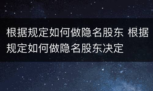 根据规定如何做隐名股东 根据规定如何做隐名股东决定