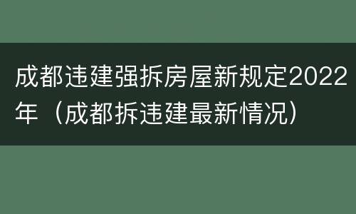 成都违建强拆房屋新规定2022年（成都拆违建最新情况）