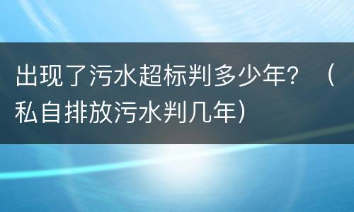 出现了污水超标判多少年？（私自排放污水判几年）