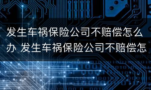 发生车祸保险公司不赔偿怎么办 发生车祸保险公司不赔偿怎么办理