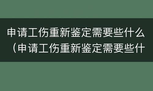 申请工伤重新鉴定需要些什么（申请工伤重新鉴定需要些什么材料）