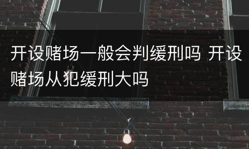 开设赌场一般会判缓刑吗 开设赌场从犯缓刑大吗