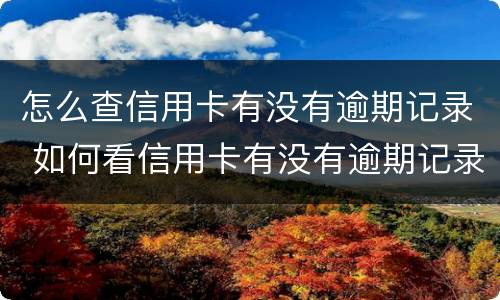 怎么查信用卡有没有逾期记录 如何看信用卡有没有逾期记录