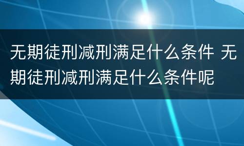 无期徒刑减刑满足什么条件 无期徒刑减刑满足什么条件呢