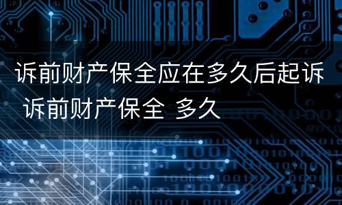 诉前财产保全应在多久后起诉 诉前财产保全 多久