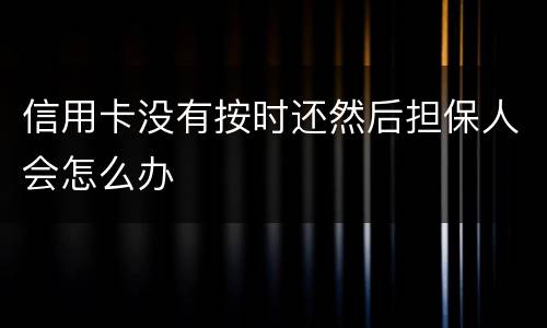 信用卡没有按时还然后担保人会怎么办