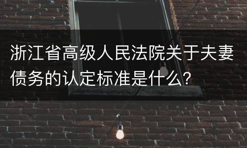 浙江省高级人民法院关于夫妻债务的认定标准是什么？