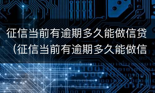 征信当前有逾期多久能做信贷（征信当前有逾期多久能做信贷担保）
