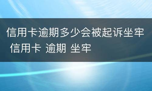 信用卡逾期多少会被起诉坐牢 信用卡 逾期 坐牢
