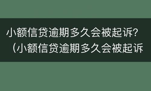小额信贷逾期多久会被起诉？（小额信贷逾期多久会被起诉呢）