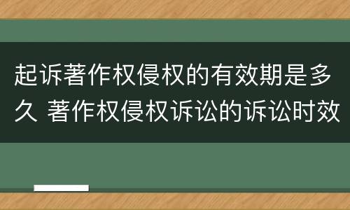 起诉著作权侵权的有效期是多久 著作权侵权诉讼的诉讼时效是几年