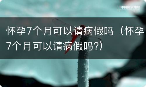 怀孕7个月可以请病假吗（怀孕7个月可以请病假吗?）