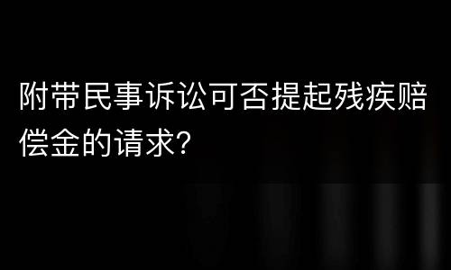 附带民事诉讼可否提起残疾赔偿金的请求？