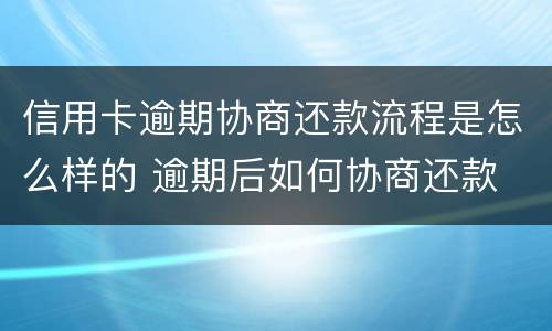 信用卡逾期协商还款流程是怎么样的 逾期后如何协商还款