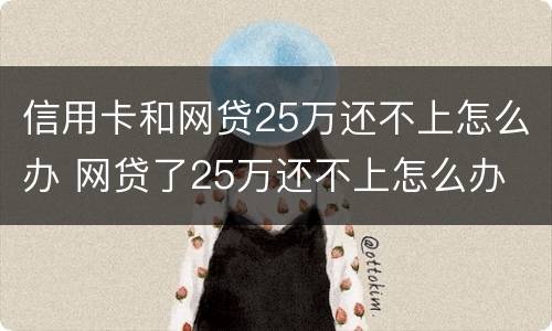 信用卡和网贷25万还不上怎么办 网贷了25万还不上怎么办