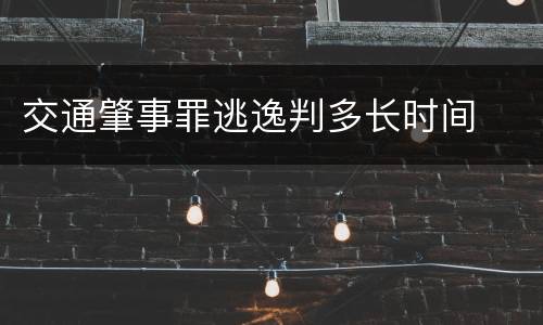 交通肇事罪逃逸判多长时间