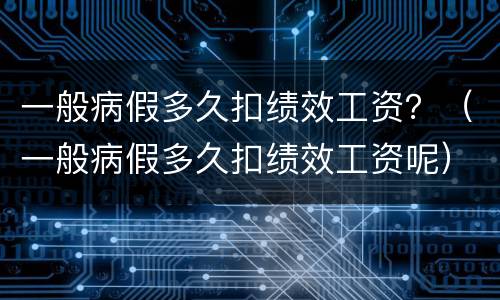 一般病假多久扣绩效工资？（一般病假多久扣绩效工资呢）