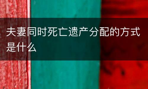 夫妻同时死亡遗产分配的方式是什么