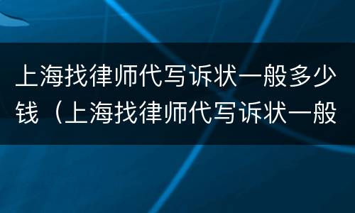 上海找律师代写诉状一般多少钱（上海找律师代写诉状一般多少钱啊）