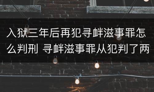 入狱三年后再犯寻衅滋事罪怎么判刑 寻衅滋事罪从犯判了两年半