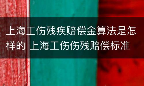 上海工伤残疾赔偿金算法是怎样的 上海工伤伤残赔偿标准