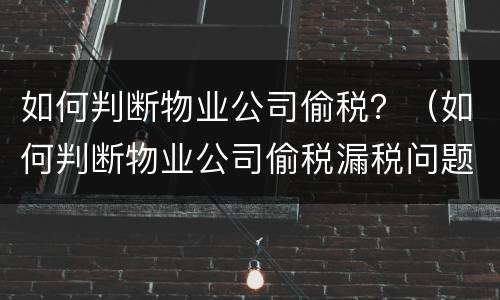 如何判断物业公司偷税？（如何判断物业公司偷税漏税问题）