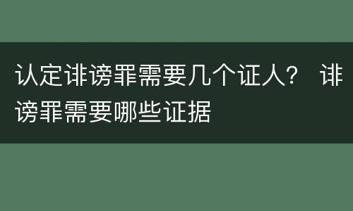 认定诽谤罪需要几个证人？ 诽谤罪需要哪些证据