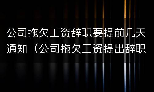公司拖欠工资辞职要提前几天通知（公司拖欠工资提出辞职,怎么赔偿）