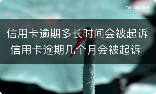 信用卡逾期多长时间会被起诉 信用卡逾期几个月会被起诉