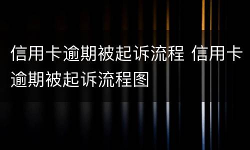 信用卡逾期被起诉流程 信用卡逾期被起诉流程图