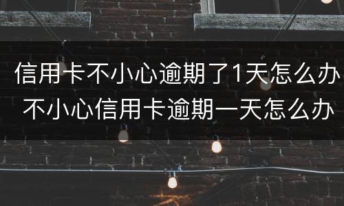信用卡不小心逾期了1天怎么办 不小心信用卡逾期一天怎么办
