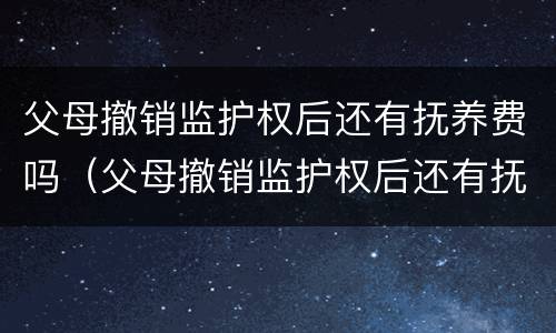 父母撤销监护权后还有抚养费吗（父母撤销监护权后还有抚养费吗怎么办）