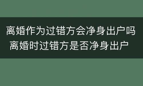 离婚作为过错方会净身出户吗 离婚时过错方是否净身出户