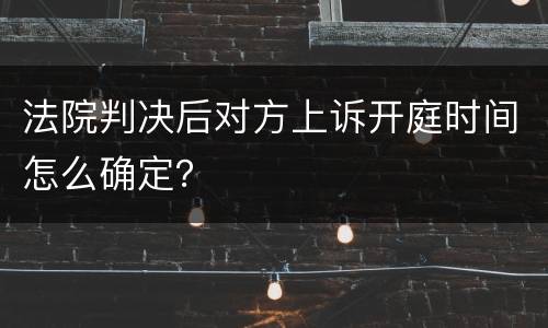 法院判决后对方上诉开庭时间怎么确定？