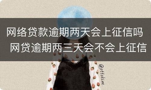 网络贷款逾期两天会上征信吗 网贷逾期两三天会不会上征信