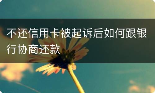 不还信用卡被起诉后如何跟银行协商还款