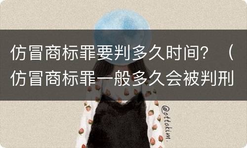 仿冒商标罪要判多久时间？（仿冒商标罪一般多久会被判刑）