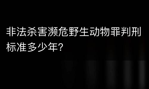 非法杀害濒危野生动物罪判刑标准多少年？