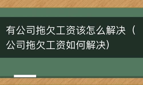 有公司拖欠工资该怎么解决（公司拖欠工资如何解决）