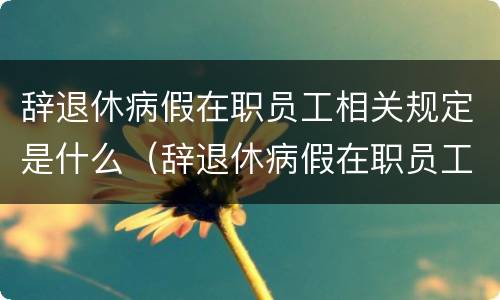 辞退休病假在职员工相关规定是什么（辞退休病假在职员工相关规定是什么呢）