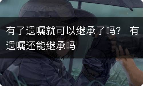 有了遗嘱就可以继承了吗？ 有遗嘱还能继承吗
