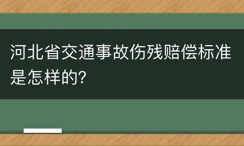 河北省交通事故伤残赔偿标准是怎样的？