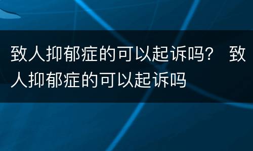 致人抑郁症的可以起诉吗？ 致人抑郁症的可以起诉吗