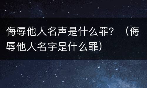 侮辱他人名声是什么罪？（侮辱他人名字是什么罪）