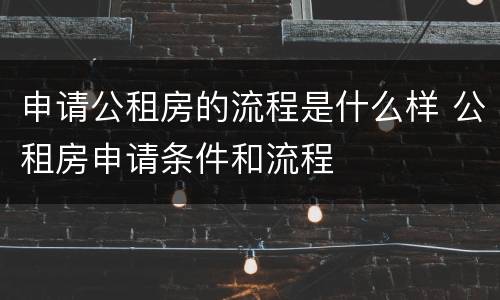 申请公租房的流程是什么样 公租房申请条件和流程