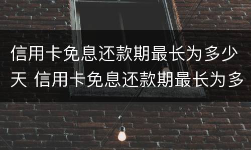 信用卡免息还款期最长为多少天 信用卡免息还款期最长为多少天还款